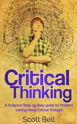 Scott Bell - Critical Thinking: A foolproof Step by Step guide for Problem solving Using Critical Thought, Häftad