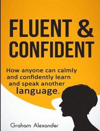 bokomslag Fluent and Confident: How Anyone can Calmly and Confidently Learn and Speak Another Language