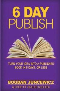 bokomslag 6 Day Publish: Turn Your Idea Into A Published Book In 6 Days, Or Less