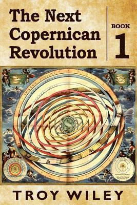 The Next Copernican Revolution: Book One 1