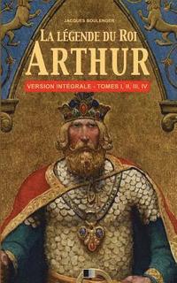 bokomslag La Légende du Roi Arthur - Version Intégrale Tomes I, II, III, IV