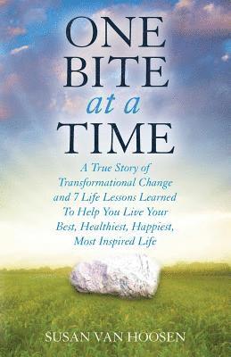 One Bite At A Time: A True Story of Transformational Change and 7 Life Lessons Learned To Help You Live Your Best, Healthiest, Happiest, M 1