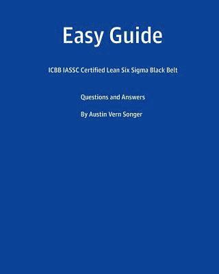 Easy Guide: Icbb Iassc Certified Lean Six SIGMA Black Belt: Questions and Answers 1