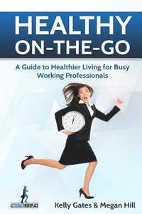 bokomslag Healthy On-the-Go: A Guide to Healthier Living for Busy Working Professionals