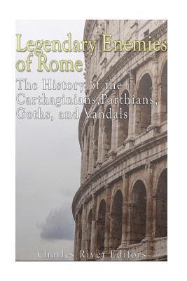 bokomslag Legendary Enemies of Rome: The History of the Carthaginians, Parthians, Goths, and Vandals
