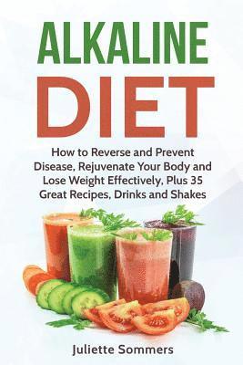 bokomslag Alkaline Diet: How to Reverse and Prevent Disease, Rejuvenate Your Body and Lose Weight Effectively, Plus 35 Great Recipes, Drinks and Shakes