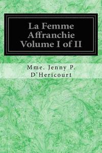 bokomslag La Femme Affranchie Volume I of II: Reponse A MM. Michelet, Proudhon, E. De Giarardin, A. Comte Et aux Autres Novateurs Modernes