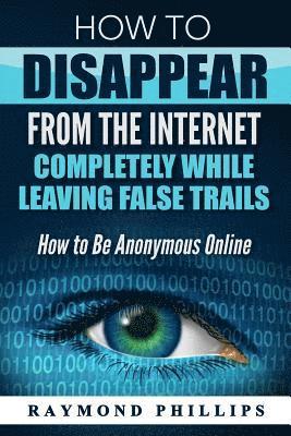 bokomslag How to Disappear From The Internet Completely While Leaving False Trails: How to Be Anonymous Online