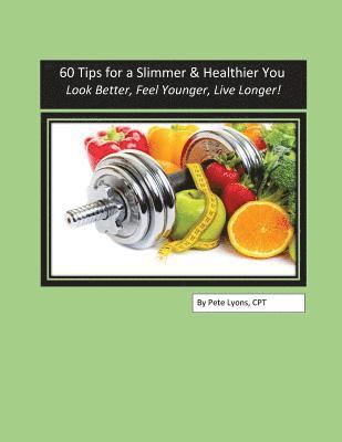 60 Tips for a Slimmer and Healthier You: Look Better, Feel Younger, Live Longer! 1