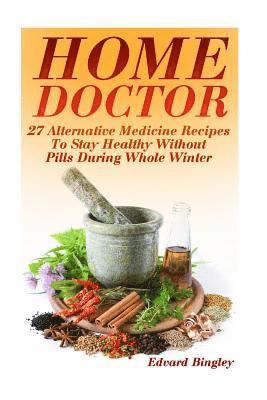 Home Doctor: 27 Alternative Medicine Recipes To Stay Healthy Without Pills During Whole Winter: (The Science Of Natural Healing, Na 1