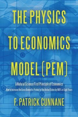 bokomslag The Physics to Economics Model (PEM): A Natural Science First Principle of Economics How to Increase the Gross Domestic Product of the United States b