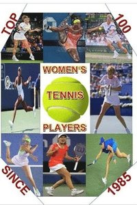 bokomslag Top 100 Women's Tennis Players Since 1985: The last Grand Slam champion to use a wooden racket was in 1983. By 1985 a new, power era had emerged. This