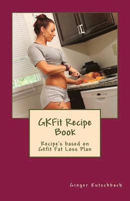 Ginger N. Kutschbach - GKFit Recipe Book: Recipe's based on Gkfit Nutrition Plan, Häftad