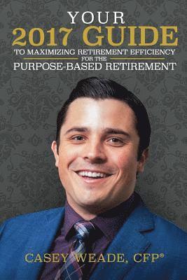 Your 2017 Guide to Maximizing Retirement Efficiency: For the Purpose-Based Retirement