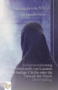 bokomslag Vier Geschichten: Geistererscheinung - Das Bettelweib von Locarno - Die heilige Cäcilie oder die Gewalt der Musik - Der Findling