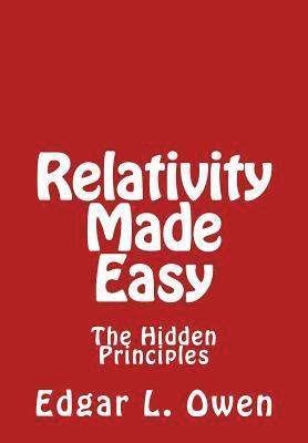 Edgar L. Owen - Relativity Made Easy: The Hidden Principles, Häftad