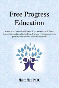 bokomslag Free Progress Education: A futuristic vision of self-directed, project-oriented, direct-democratic, and non-hierarchical, learning communities