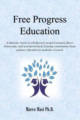 Free Progress Education: A futuristic vision of self-directed, project-oriented, direct-democratic, and non-hierarchical, learning communities 1