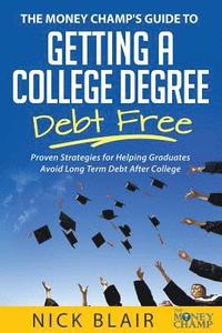 bokomslag The Money Champ's Guide to Getting a College Degree Debt Free: Proven Strategies for Helping Graduates Avoid Long Term Debt After College