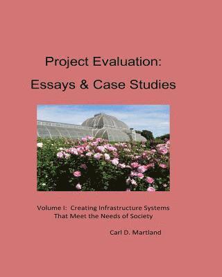 Project Evaluation: Essays and Case Studies Volume I: Creating Infrastructure Systems that Meet the Needs of Society 1