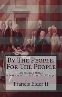 bokomslag By The People, For The People: American Politics. A lost cause? Or A Time For Change?