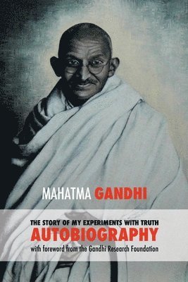 The Story of My Experiments with Truth: Mahatma Gandhi's Autobiography with a Foreword by the Gandhi Research Foundation 1