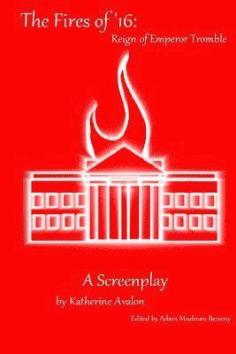 The Fires of '16: Reign of Emperor Tromble: A Screenplay