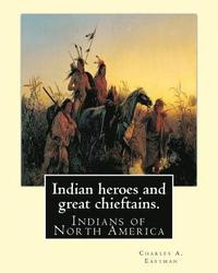 bokomslag Indian heroes and great chieftains. By: Charles A. Eastman: Indians of North America