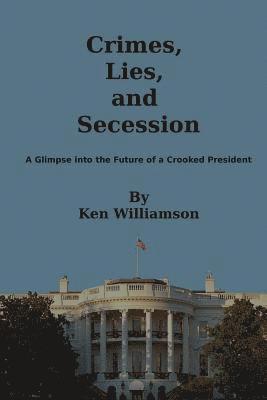 bokomslag Crimes, Lies, and Secession: A Glimpse into the Future of a Crooked President