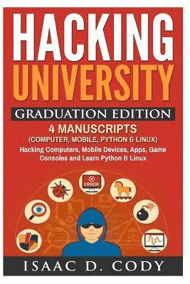 Hacking University Graduation Edition: 4 Manuscripts (Computer, Mobile, Python & Linux): Hacking Computers, Mobile Devices, Apps, Game Consoles and Le 1