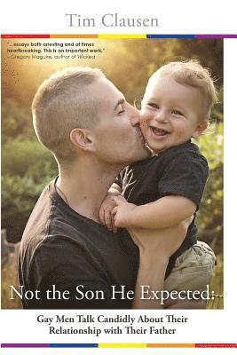 Not the Son He Expected: : Gay Men Talk Candidly About Their Relationship With Their Father 1