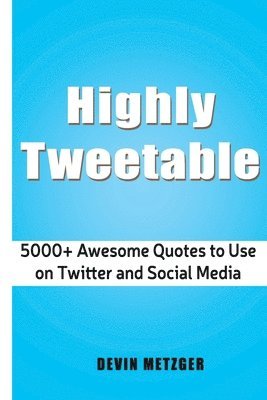 Highly Tweetable: 5000+ Awesome Quotes to Use on Twitter and Social Media 1