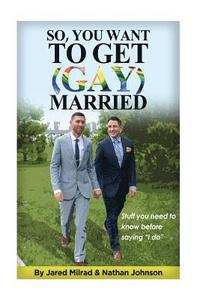 bokomslag So, You Want To Get (Gay) Married: Stuff you need to know before saying 'I do'