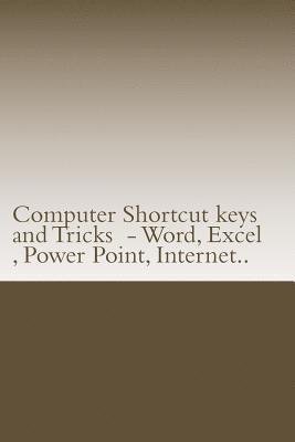 Computer Shortcut keys and Tricks - Word, Excel, Power Point, Internet..: Shortcuts for Word, Excel, Power Point, Internet, trouble shooting and Every 1