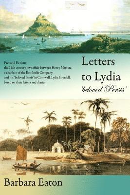 bokomslag Letters to Lydia 'beloved Persis': Fact and Fiction: the 19th century love affair between Henry Martyn, a chaplain of the East India Company, and his