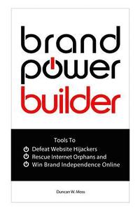 bokomslag Brand Power Builder: How to Win Brand Independence Online Defeat Website Hijackers and Rescue Internet Orphans