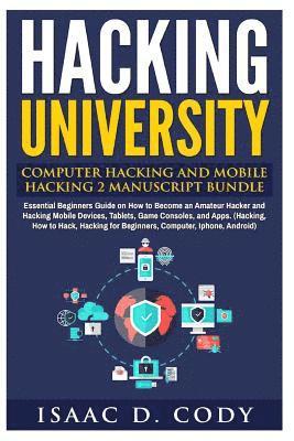 Hacking University: Computer Hacking and Mobile Hacking 2 Manuscript Bundle: Essential Beginners Guide on How to Become an Amateur Hacker 1