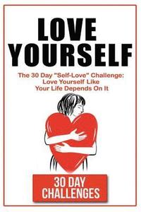 bokomslag Love Yourself: The 30 Day Challenge To "Self Love" Love Yourself Like Your Life Depends On It