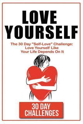 bokomslag Love Yourself: The 30 Day Challenge To "Self Love" Love Yourself Like Your Life Depends On It