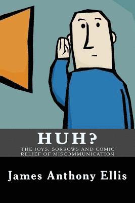 Huh?: The Joys, Sorrows and Comic Relief of Miscommunication 1