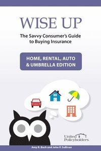 bokomslag Wise Up: The Savvy Consumer's Guide to Buying Insurance: Home, Rental, Auto & Umbrella Edition