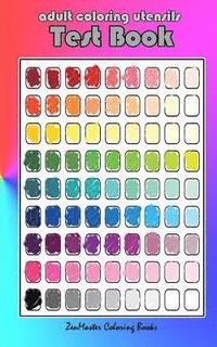 bokomslag Adult Coloring Utensils Test Book: Adult Coloring 101, A Helpful Guide to Coloring and Testing Coloring Pens, Coloring Pencils, Coloring Markers, and