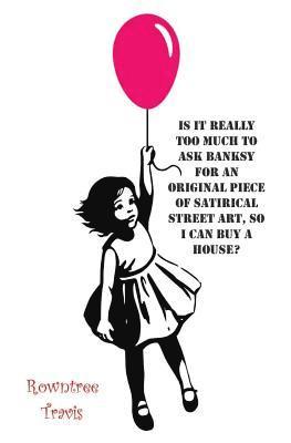 Rowntree Travis - Is It Really Too Much To Ask Banksy For An Original Piece of Satirical Street Art, So I Can Buy A House?, Häftad