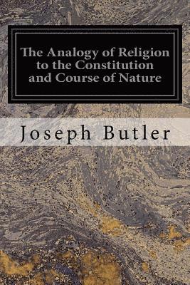 The Analogy of Religion to the Constitution and Course of Nature: To Which are Added Two Brief Dissertations: I. On Personal Identity, II. On the Natu 1