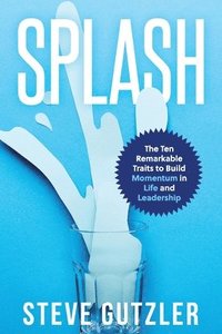 bokomslag Splash: The Ten Remarkable Traits to Build Momentum in Life and Leadership