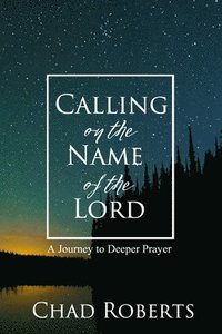 bokomslag Calling on the Name of the Lord: A Journey to Deeper Prayer