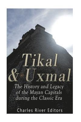 Tikal and Uxmal: The History and Legacy of the Mayan Capitals of the Classic Era 1