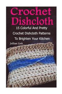 bokomslag Crochet Dishcloth: 15 Colorful And Pretty Crochet Dishcloth Patterns To Brighten Your Kitchen: (Crochet Hook A, Crochet Accessories)