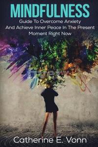 bokomslag Mindfulness: Guide To Overcome Anxiety And Achieve Inner Piece In The Present Moment Right Now