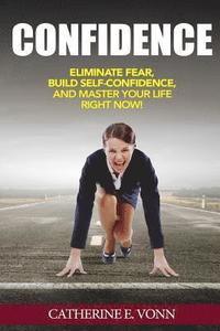 bokomslag Confidence: Eliminate Fear, Build Self-Confidence, And Master Your Life Right Now!